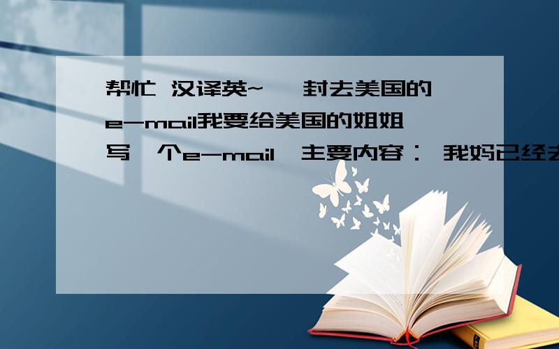 帮忙 汉译英~ 一封去美国的e-mail我要给美国的姐姐写一个e-mail,主要内容： 我妈已经去办护照了,9月1日就可以去取.再加一些问候语什么的.谢谢.