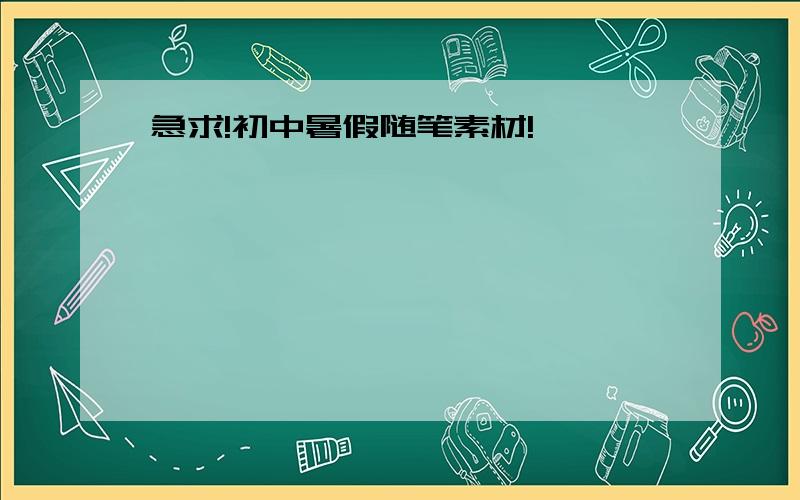 急求!初中暑假随笔素材!