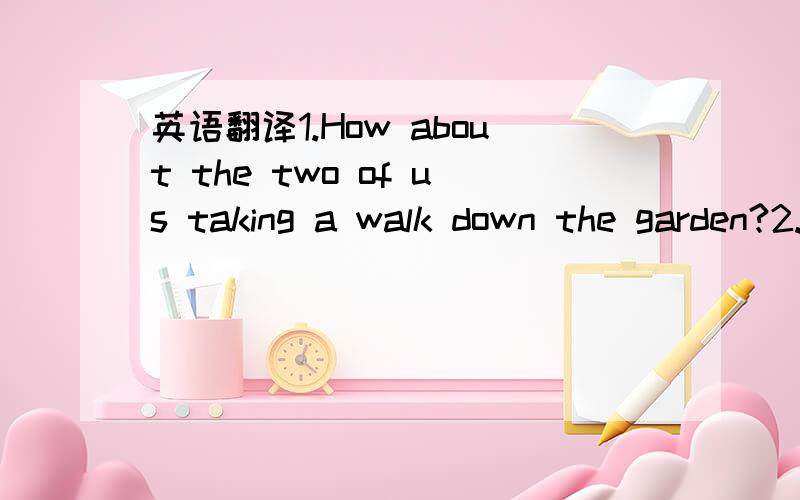 英语翻译1.How about the two of us taking a walk down the garden?2.-How much money did they spend in HongKong?-As much as there was(这题翻译这句就OK)3.As he was very shy,he made an apology to his teacher in the form of writing a letter to h