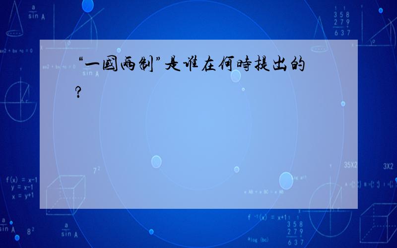 “一国两制”是谁在何时提出的?