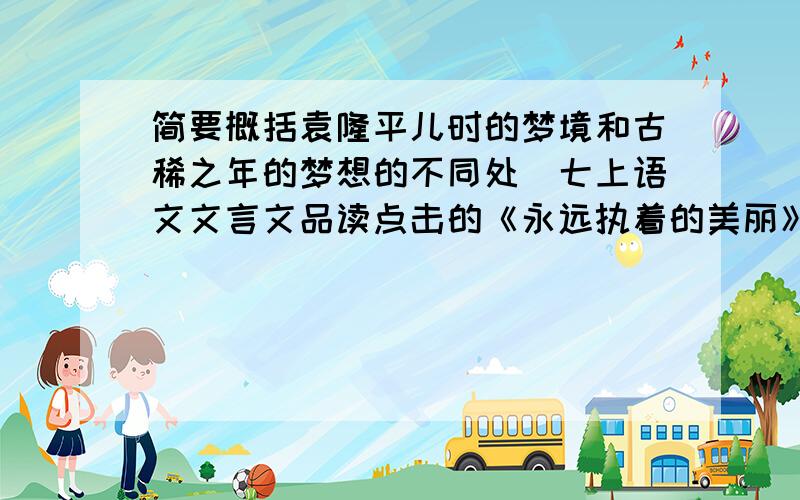 简要概括袁隆平儿时的梦境和古稀之年的梦想的不同处(七上语文文言文品读点击的《永远执着的美丽》里的一道