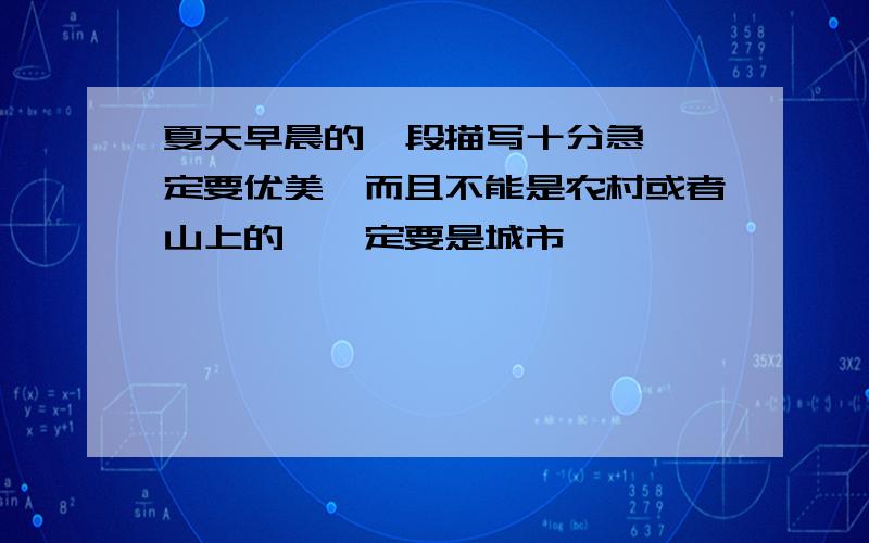 夏天早晨的一段描写十分急,一定要优美,而且不能是农村或者山上的,一定要是城市,