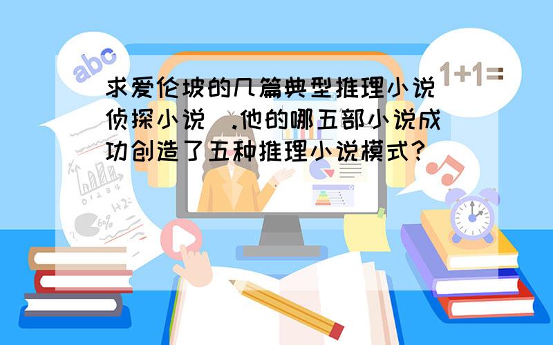 求爱伦坡的几篇典型推理小说（侦探小说）.他的哪五部小说成功创造了五种推理小说模式?