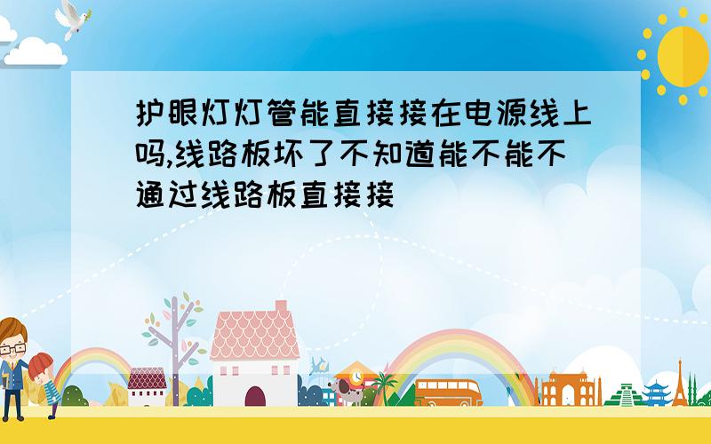 护眼灯灯管能直接接在电源线上吗,线路板坏了不知道能不能不通过线路板直接接