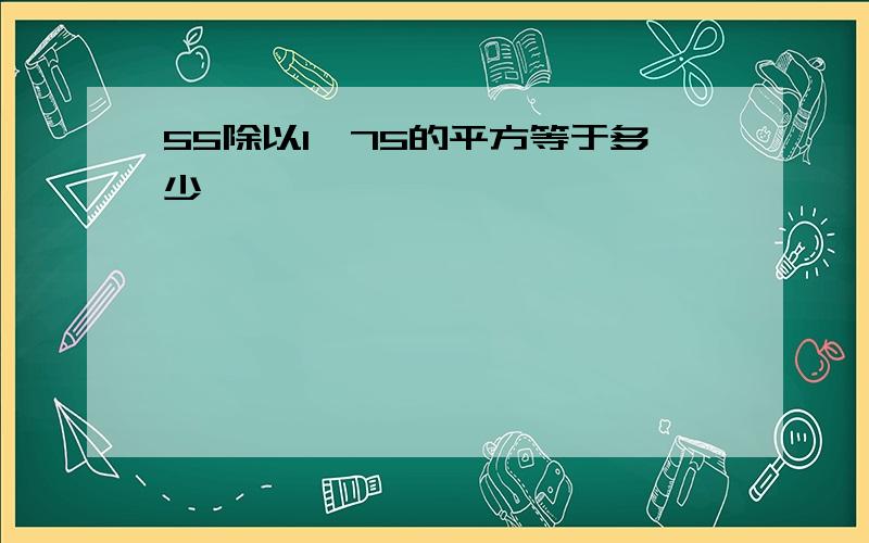 55除以1,75的平方等于多少