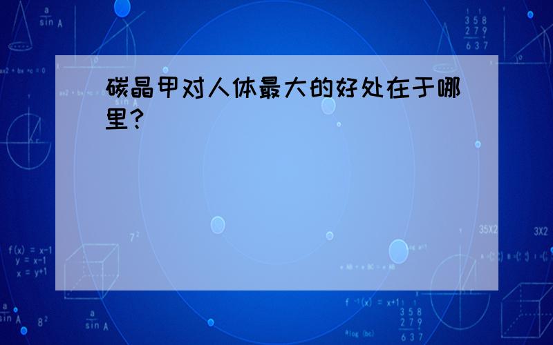 碳晶甲对人体最大的好处在于哪里?