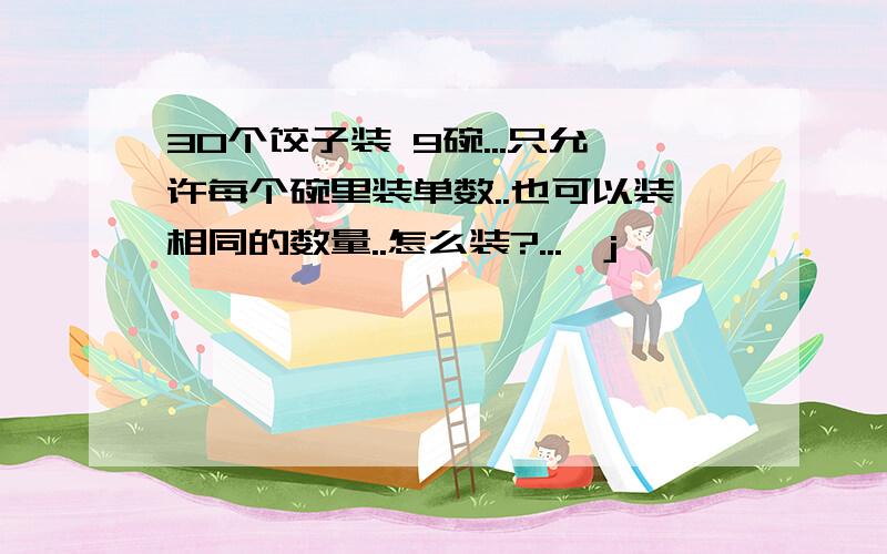 30个饺子装 9碗...只允许每个碗里装单数..也可以装相同的数量..怎么装?...,j