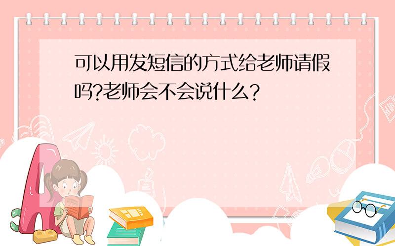 可以用发短信的方式给老师请假吗?老师会不会说什么?