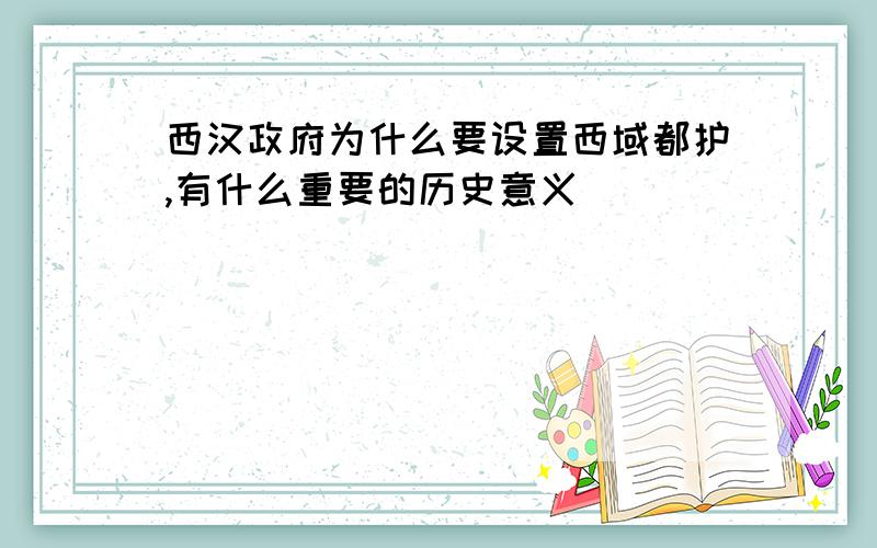 西汉政府为什么要设置西域都护,有什么重要的历史意义