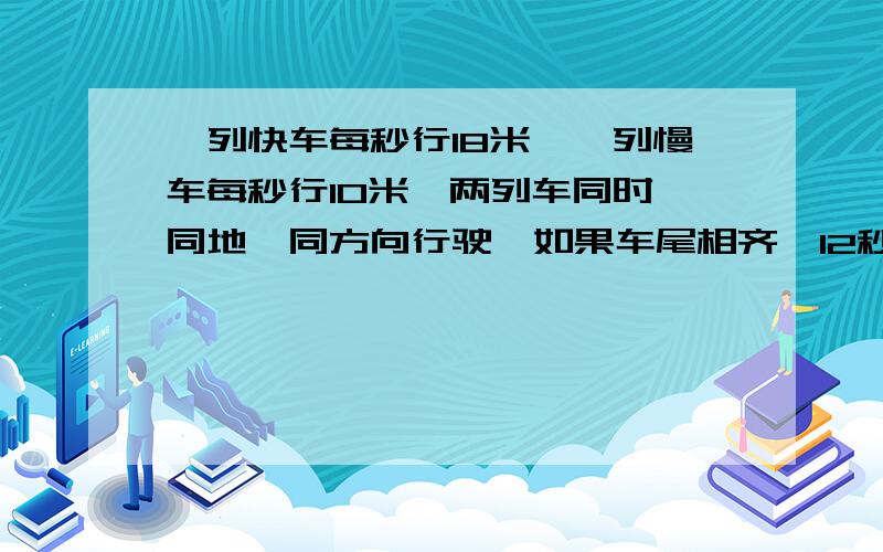 一列快车每秒行18米,一列慢车每秒行10米,两列车同时、同地、同方向行驶,如果车尾相齐,12秒快车超过慢车,慢车的车身长多少米?