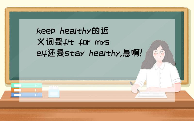 keep healthy的近义词是fit for myself还是stay healthy,急啊!