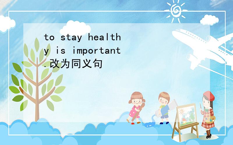 to stay healthy is important.改为同义句