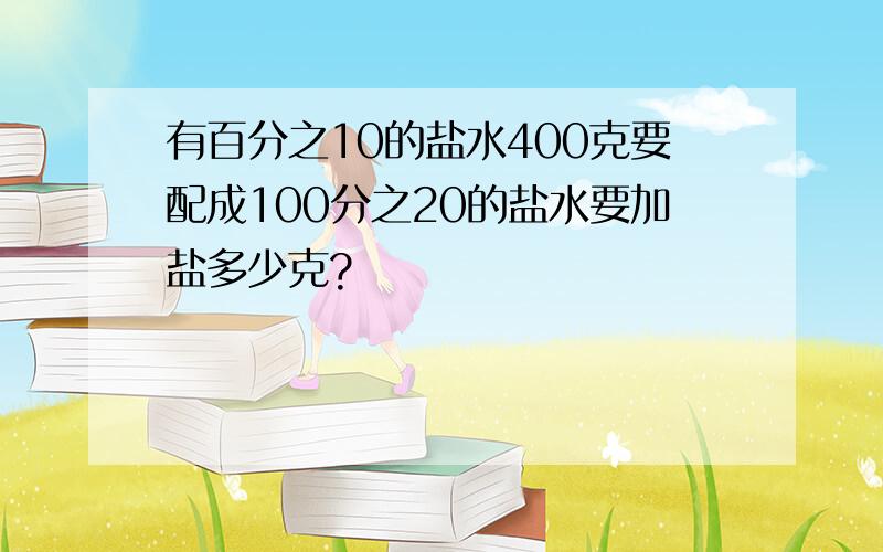 有百分之10的盐水400克要配成100分之20的盐水要加盐多少克?