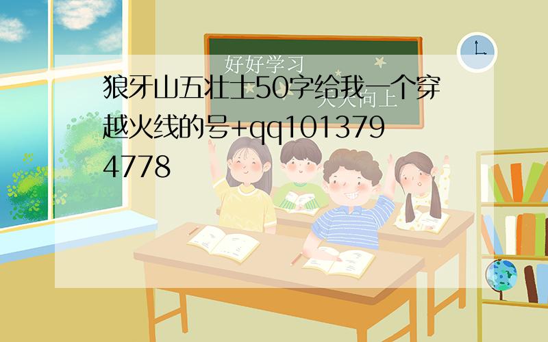 狼牙山五壮士50字给我一个穿越火线的号+qq1013794778