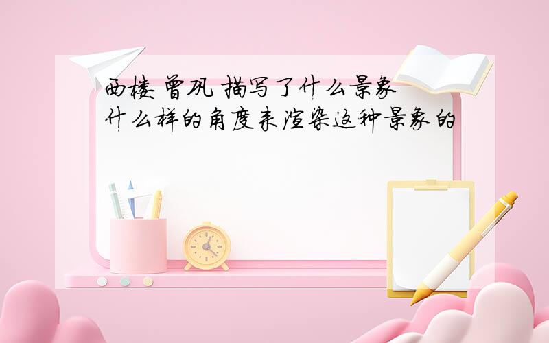 西楼 曾巩 描写了什么景象 什么样的角度来渲染这种景象的