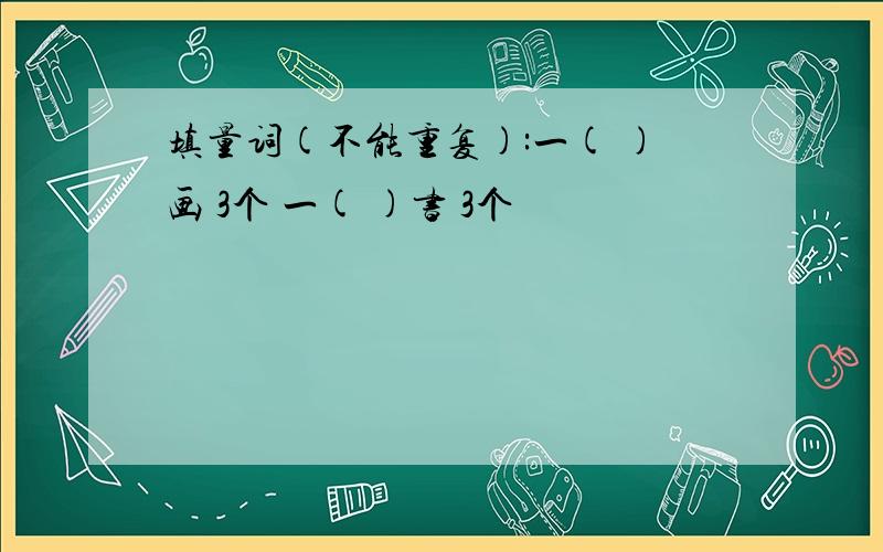 填量词(不能重复):一( )画 3个 一( )书 3个