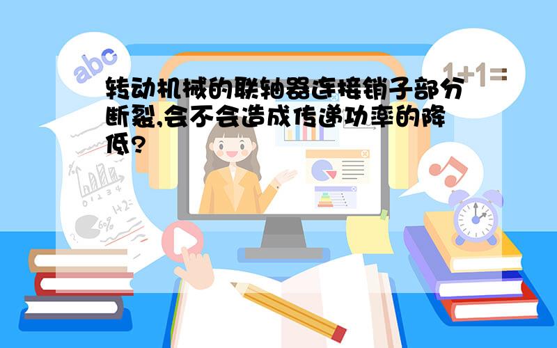 转动机械的联轴器连接销子部分断裂,会不会造成传递功率的降低?