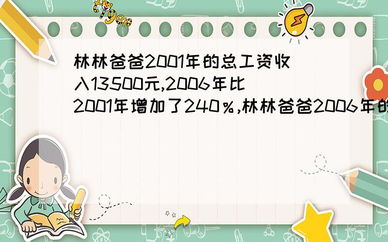 林林爸爸2001年的总工资收入13500元,2006年比2001年增加了240％,林林爸爸2006年的工资是多少元?