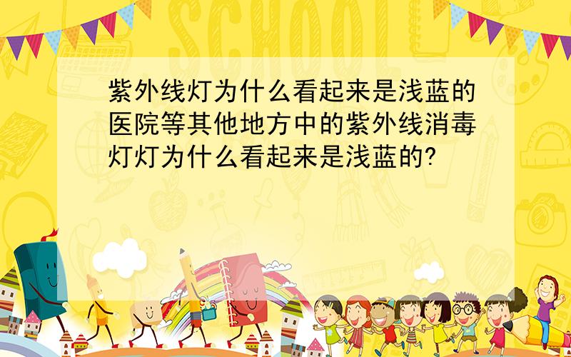 紫外线灯为什么看起来是浅蓝的医院等其他地方中的紫外线消毒灯灯为什么看起来是浅蓝的?