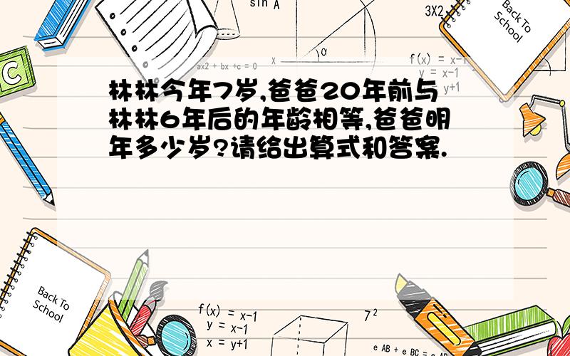 林林今年7岁,爸爸20年前与林林6年后的年龄相等,爸爸明年多少岁?请给出算式和答案.