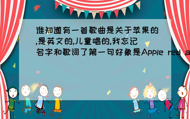 谁知道有一首歌曲是关于苹果的,是英文的,儿童唱的,我忘记名字和歌词了第一句好象是Apple red apple .