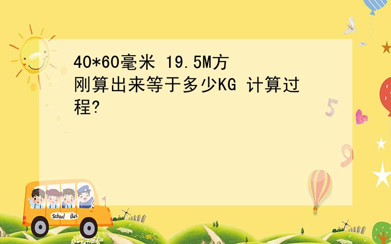 40*60毫米 19.5M方刚算出来等于多少KG 计算过程?