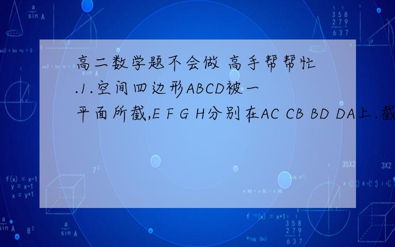 高二数学题不会做 高手帮帮忙.1.空间四边形ABCD被一平面所截,E F G H分别在AC CB BD DA上.截面EFGH是一个矩形. 求证.CD//平面EFGH  求平面直线AB CD所成的角2.P为平行四边形外一点,MN分别为AB PC的中点