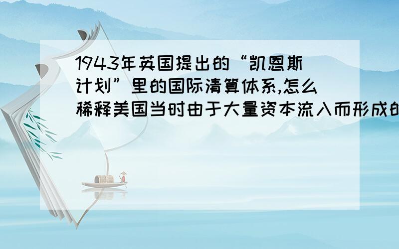 1943年英国提出的“凯恩斯计划”里的国际清算体系,怎么稀释美国当时由于大量资本流入而形成的经济优势?