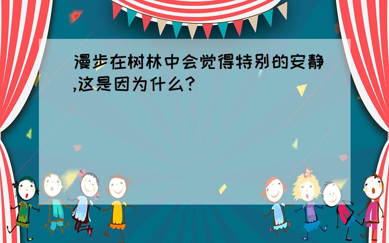 漫步在树林中会觉得特别的安静,这是因为什么?