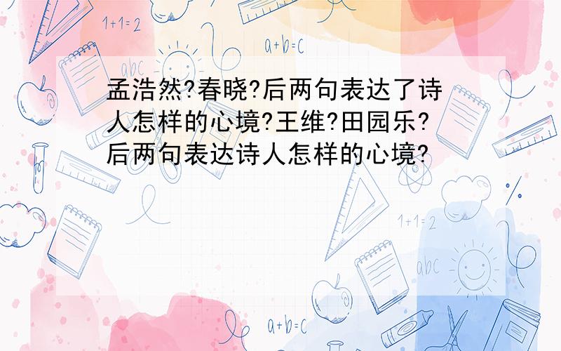 孟浩然?春晓?后两句表达了诗人怎样的心境?王维?田园乐?后两句表达诗人怎样的心境?