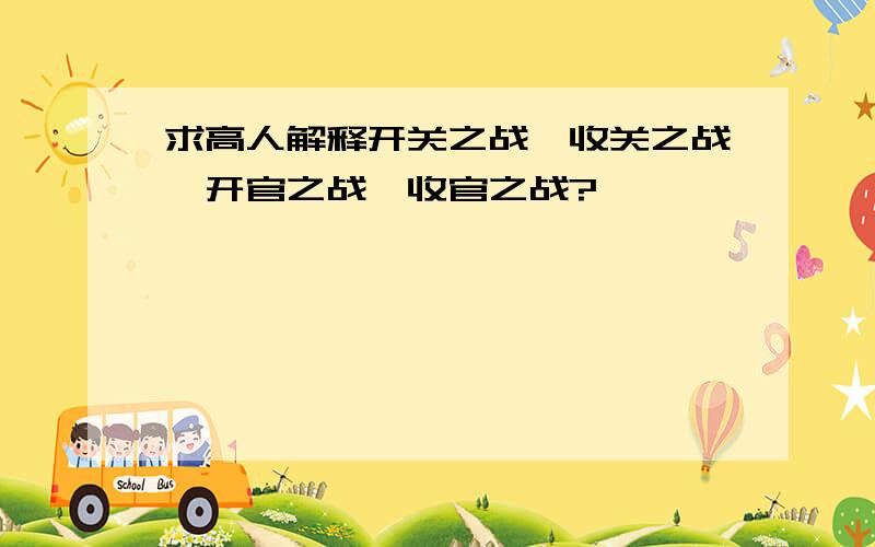 求高人解释开关之战、收关之战、开官之战、收官之战?