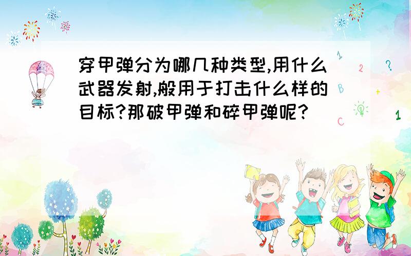 穿甲弹分为哪几种类型,用什么武器发射,般用于打击什么样的目标?那破甲弹和碎甲弹呢?