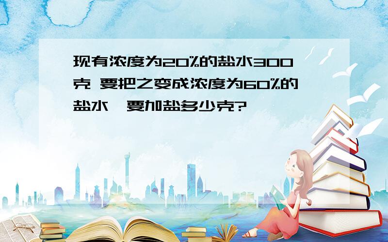 现有浓度为20%的盐水300克 要把之变成浓度为60%的盐水,要加盐多少克?