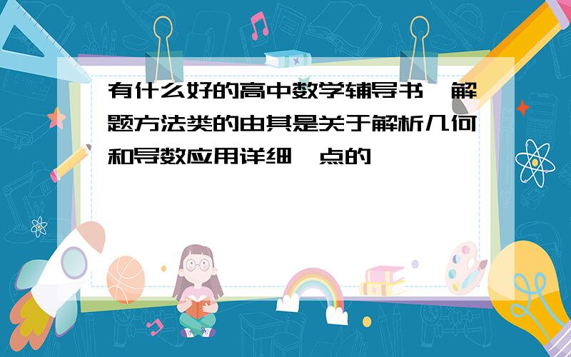 有什么好的高中数学辅导书,解题方法类的由其是关于解析几何和导数应用详细一点的