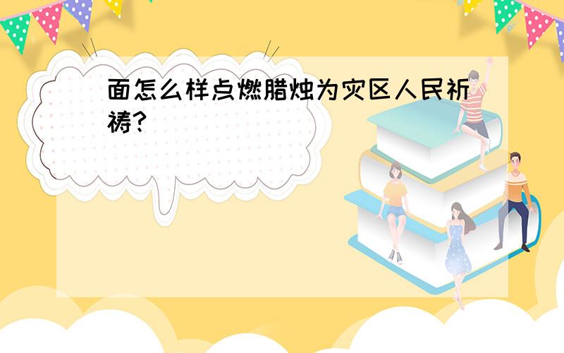 面怎么样点燃腊烛为灾区人民祈祷?