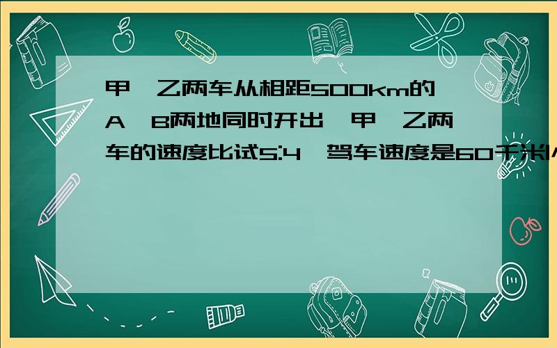 甲、乙两车从相距500km的A、B两地同时开出,甲、乙两车的速度比试5:4,驾车速度是60千米|小时.两车开出3小时后相距多少米?(请列出算试,求出各种可能结果,并用画图的方式表示出自己的想法.欲