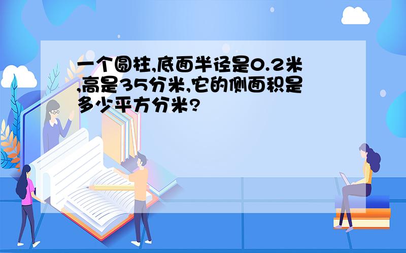 一个圆柱,底面半径是0.2米,高是35分米,它的侧面积是多少平方分米?