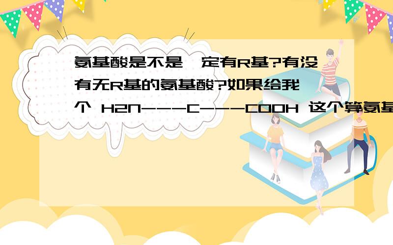 氨基酸是不是一定有R基?有没有无R基的氨基酸?如果给我一个 H2N---C---COOH 这个算氨基酸吗?