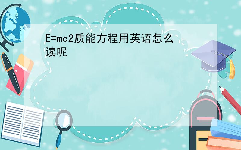 E=mc2质能方程用英语怎么读呢