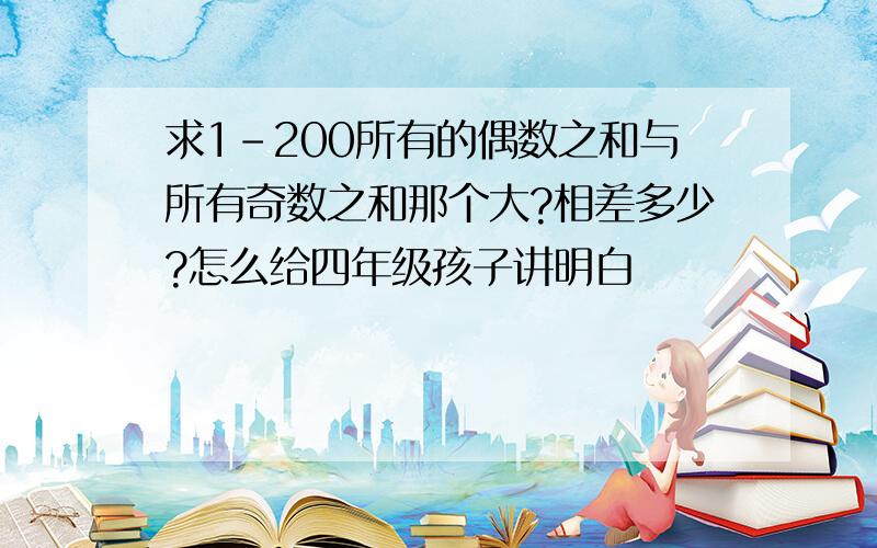 求1-200所有的偶数之和与所有奇数之和那个大?相差多少?怎么给四年级孩子讲明白