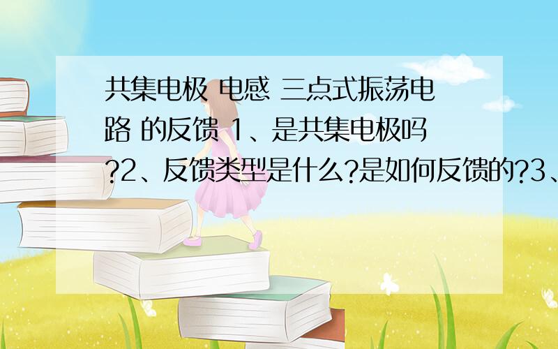 共集电极 电感 三点式振荡电路 的反馈 1、是共集电极吗?2、反馈类型是什么?是如何反馈的?3、求C1,R3作用4、接地端的并联RC是什么用?    感觉是共集电极组态,是否通电后电流从射极通过L2入