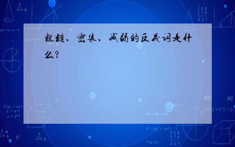 粗糙、密集、减弱的反义词是什么?