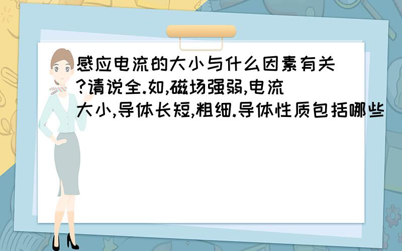 感应电流的大小与什么因素有关?请说全.如,磁场强弱,电流大小,导体长短,粗细.导体性质包括哪些