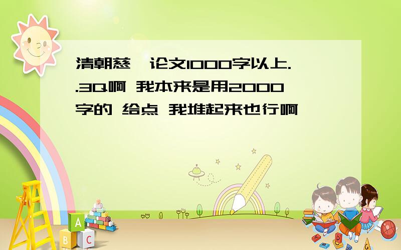 清朝慈禧论文1000字以上..3Q啊 我本来是用2000字的 给点 我堆起来也行啊