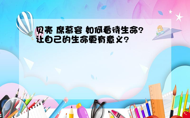 贝壳 席慕容 如何看待生命?让自己的生命更有意义?