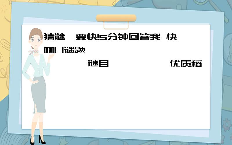 猜谜,要快!5分钟回答我 快啊! !谜题                谜目           优质稻              13笔字为数虽少,却在百万    字 之上.只考基本知识          成语尾生死前犹念伊        字愚公壮志,精卫雄心.  成语