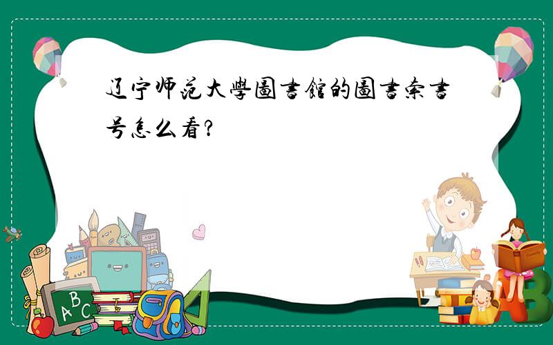 辽宁师范大学图书馆的图书索书号怎么看?