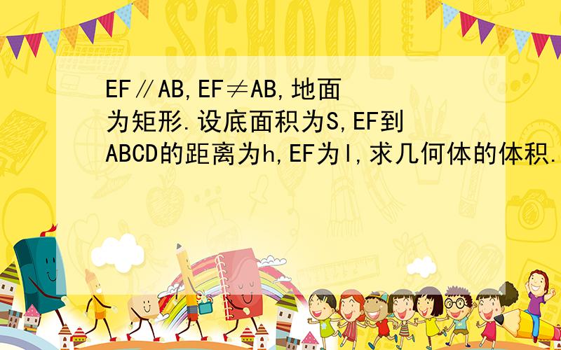 EF∥AB,EF≠AB,地面为矩形.设底面积为S,EF到ABCD的距离为h,EF为l,求几何体的体积.