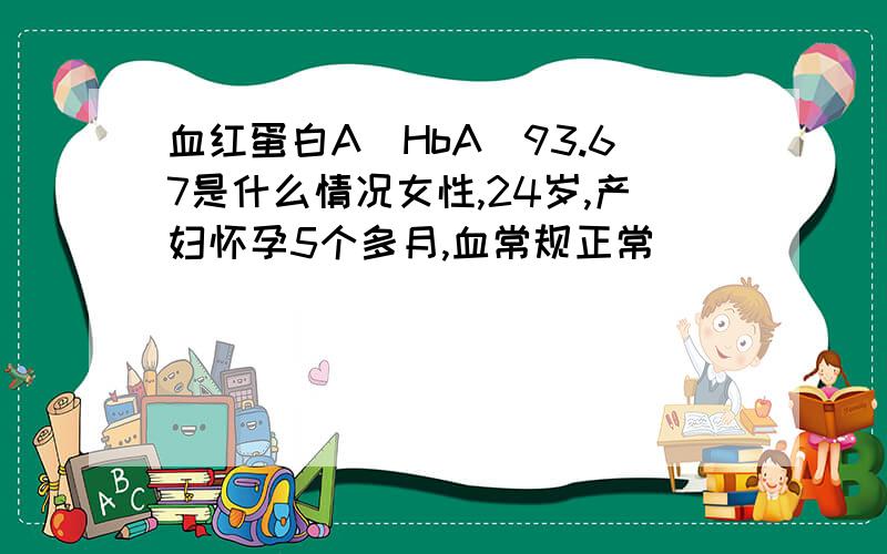 血红蛋白A(HbA)93.67是什么情况女性,24岁,产妇怀孕5个多月,血常规正常