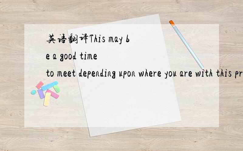 英语翻译This may be a good time to meet depending upon where you are with this project.If you have not lined up your anchors yet,I could start trying to line-upsome meetings with 